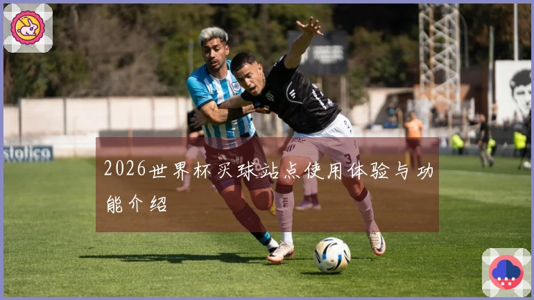 2026世界杯买球站点使用体验与功能介绍