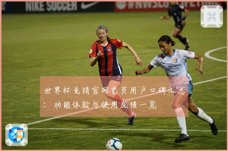 世界杯竞猜官网首页用户口碑汇总：功能体验与使用反馈一览