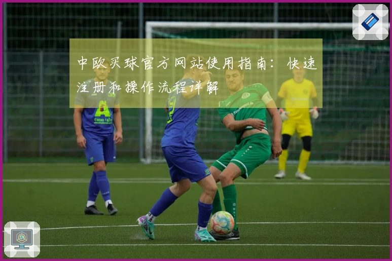 中欧买球官方网站使用指南：快速注册和操作流程详解