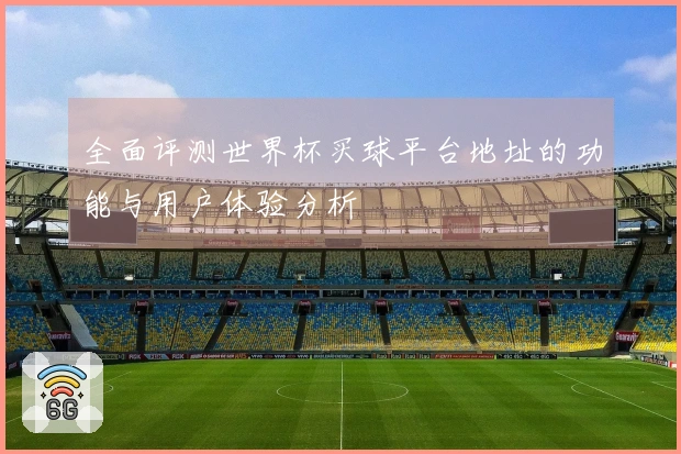全面评测世界杯买球平台地址的功能与用户体验分析