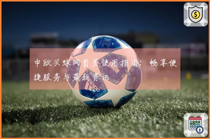 中欧买球网首页使用指南：畅享便捷服务与最新资讯