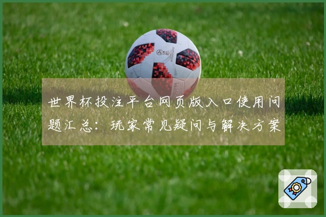 世界杯投注平台网页版入口使用问题汇总：玩家常见疑问与解决方案详解