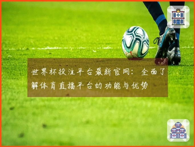 世界杯投注平台最新官网：全面了解体育直播平台的功能与优势