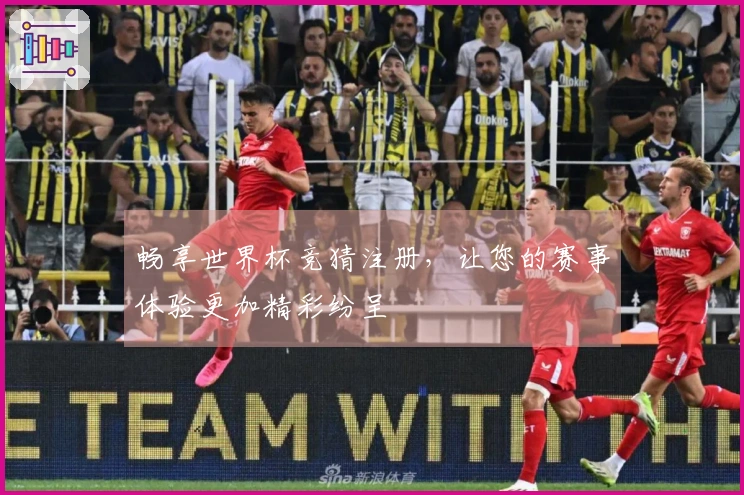 畅享世界杯竞猜注册，让您的赛事体验更加精彩纷呈