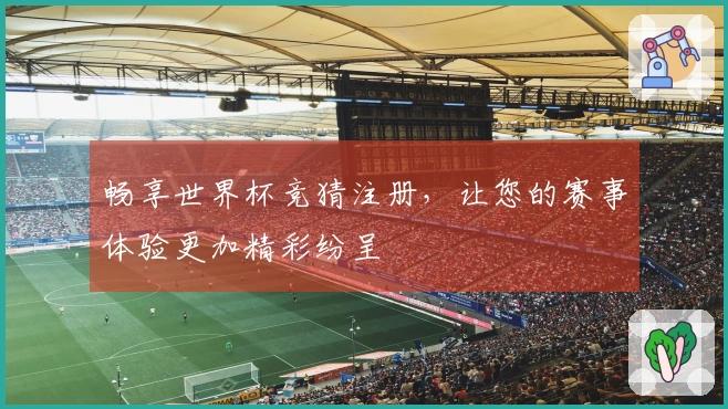 畅享世界杯竞猜注册，让您的赛事体验更加精彩纷呈