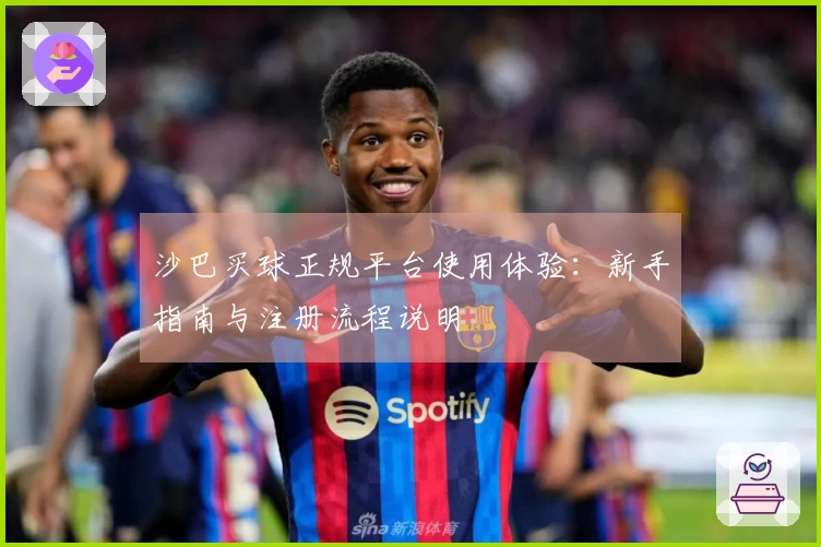 沙巴买球正规平台使用体验：新手指南与注册流程说明