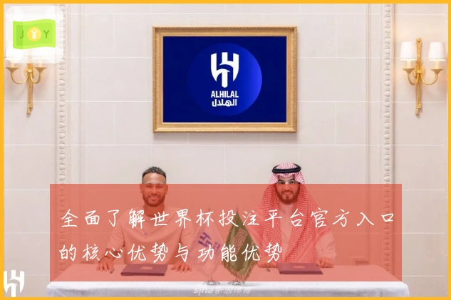 全面了解世界杯投注平台官方入口的核心优势与功能优势