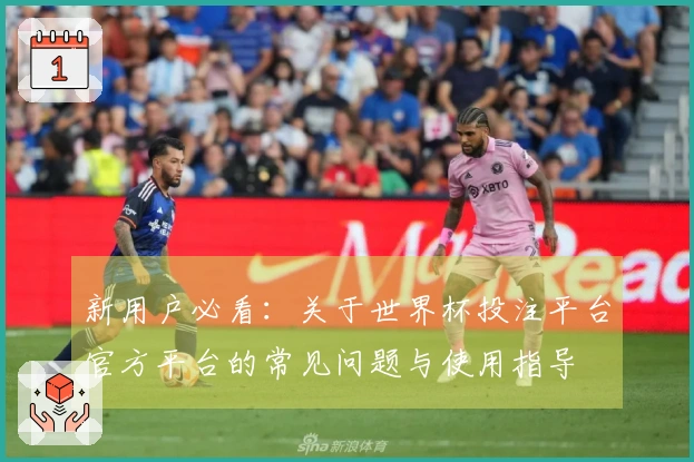 新用户必看：关于世界杯投注平台官方平台的常见问题与使用指导