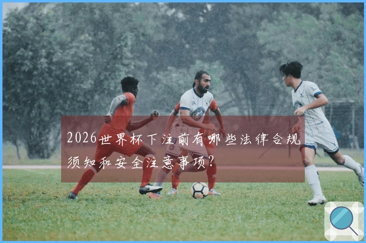 2026世界杯下注前有哪些法律合规须知和安全注意事项？