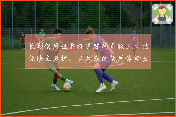 长期使用世界杯买球网页版入口的优缺点分析，以及我的使用体验分享