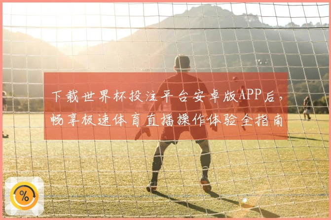 下载世界杯投注平台安卓版APP后，畅享极速体育直播操作体验全指南