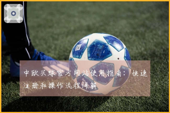 中欧买球官方网站使用指南：快速注册和操作流程详解