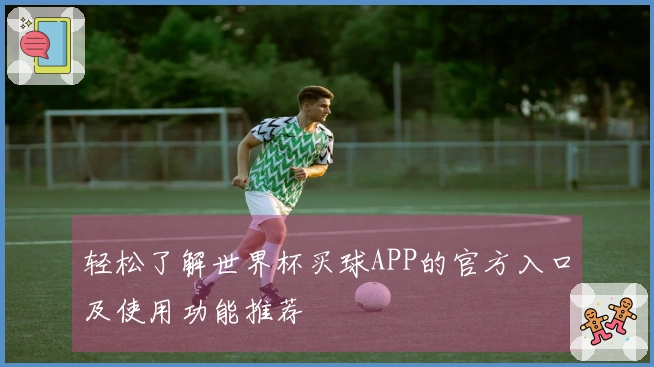 轻松了解世界杯买球APP的官方入口及使用功能推荐