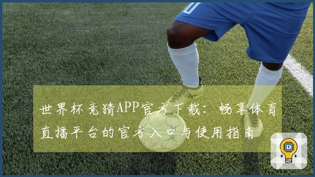 世界杯竞猜APP官方下载：畅享体育直播平台的官方入口与使用指南