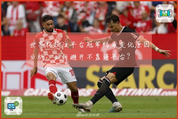世界杯投注平台冠军赔率变化原因分析，如何避开不靠谱平台？