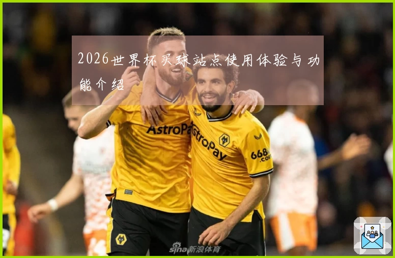 2026世界杯买球站点使用体验与功能介绍