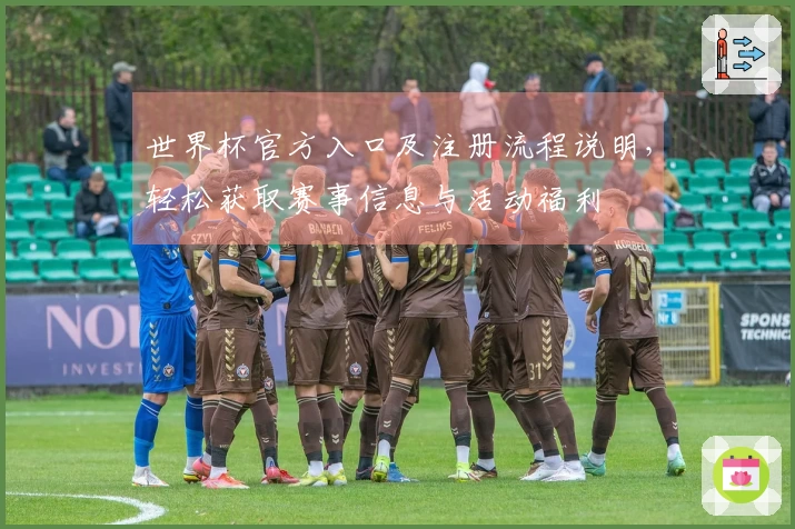 世界杯官方入口及注册流程说明，轻松获取赛事信息与活动福利
