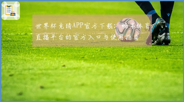 世界杯竞猜APP官方下载：畅享体育直播平台的官方入口与使用指南