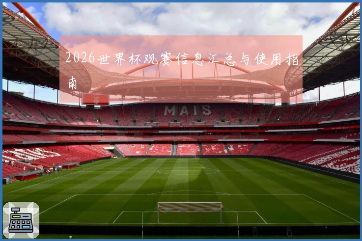 2026世界杯观赛信息汇总与使用指南