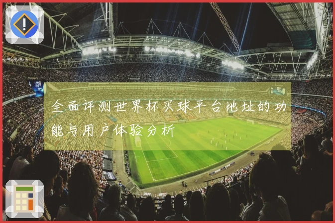 全面评测世界杯买球平台地址的功能与用户体验分析