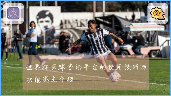 世界杯买球资讯平台的使用技巧与功能亮点介绍