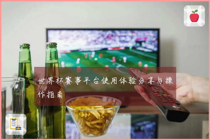 世界杯赛事平台使用体验分享与操作指南