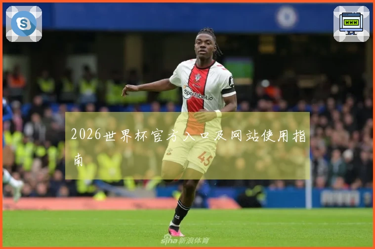 2026世界杯官方入口及网站使用指南