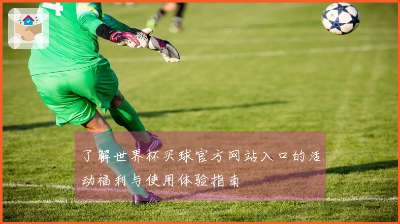 了解世界杯买球官方网站入口的活动福利与使用体验指南