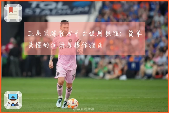 亚美买球官方平台使用教程：简单易懂的注册与操作指南