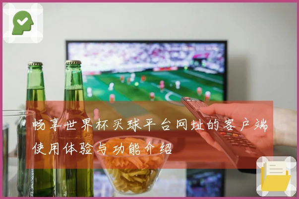 畅享世界杯买球平台网址的客户端使用体验与功能介绍